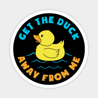 GET THE DUCK AWAY FROM ME Magnet